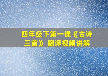 四年级下第一课《古诗三首》 翻译视频讲解